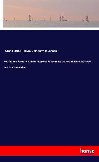 Routes and Fares to Summer Resorts Reached by the Grand Trunk Railway and its Connections