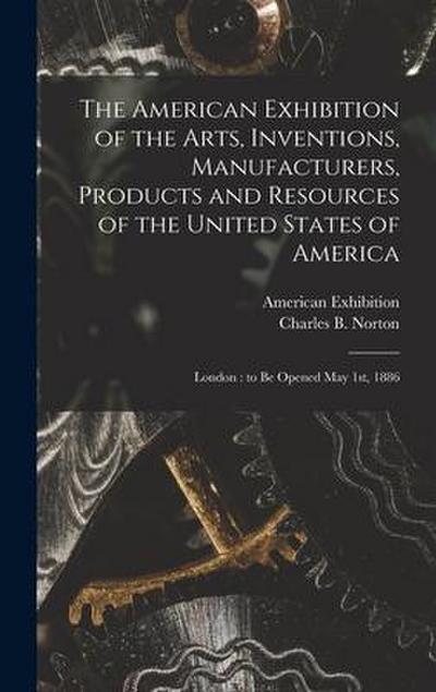 The American Exhibition of the Arts, Inventions, Manufacturers, Products and Resources of the United States of America: London: to Be Opened May 1st