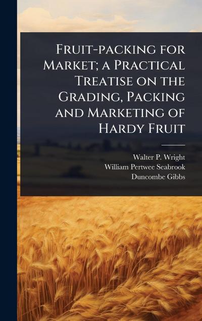 Fruit-packing for Market; a Practical Treatise on the Grading, Packing and Marketing of Hardy Fruit