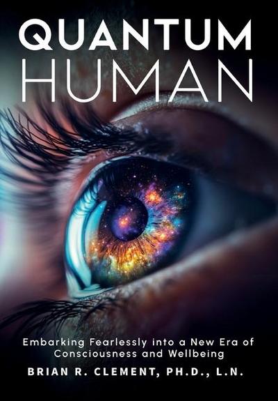 Quantum Human-Embarking Fearlessly Into A New Era Of Consciousness and Wellbeing