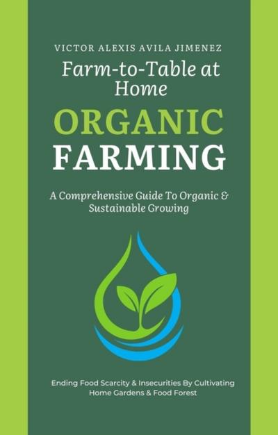 Farm to Table at Home: A Comprehensive Guide to Organic Farming & Growing Your Own Fresh Food In Limited Spaces