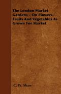 The London Market Gardens - On Flowers, Fruits And Vegetables As Grown For Market