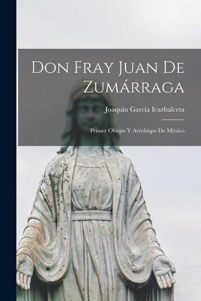 Don Fray Juan De Zumárraga: Primer Obispo Y Arzobispo De México