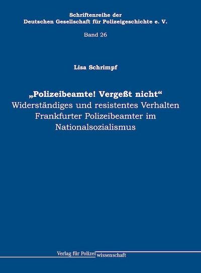 „Polizeibeamte! Vergeßt nicht“: Widerständiges und resistentes Verhalten Frankfurter Polizeibeamter im Nationalsozialismus (Schriftenreihe der Deutschen Gesellschaft für Polizeigeschichte e.V.)