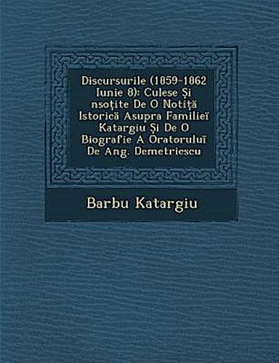 Discursurile (1859-1862 Iunie 8): Culese &#536;i &#65533;nso&#539;ite De O Noti&#539;&#259; Istoric&#259; Asupra Familie&#301; Katargiu &#536;i De O B