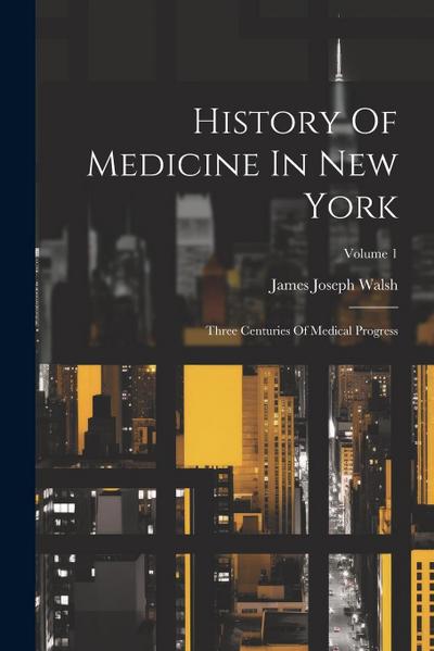 History Of Medicine In New York: Three Centuries Of Medical Progress; Volume 1