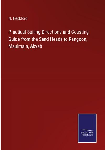 Practical Sailing Directions and Coasting Guide from the Sand Heads to Rangoon, Maulmain, Akyab