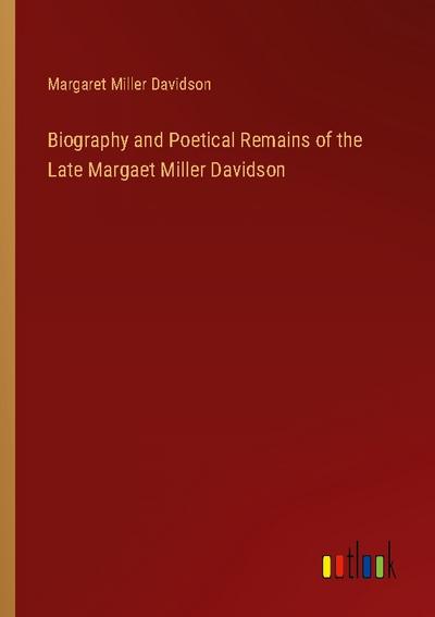 Biography and Poetical Remains of the Late Margaet Miller Davidson