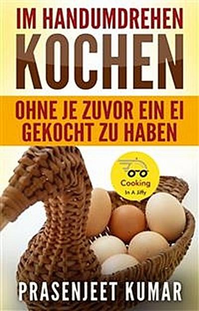 Im Handumdrehen Kochen - Ohne Je Zuvor Ein Ei Gekocht Zu Haben