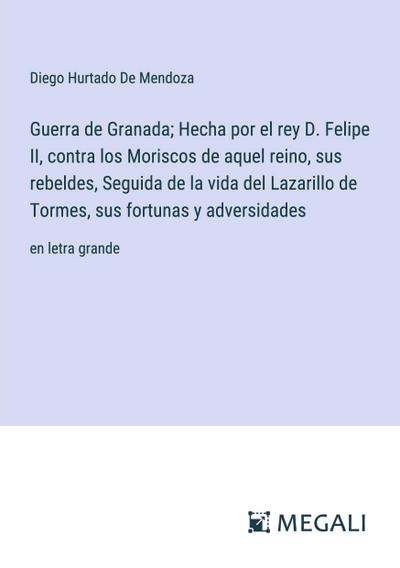 Guerra de Granada; Hecha por el rey D. Felipe II, contra los Moriscos de aquel reino, sus rebeldes, Seguida de la vida del Lazarillo de Tormes, sus fortunas y adversidades