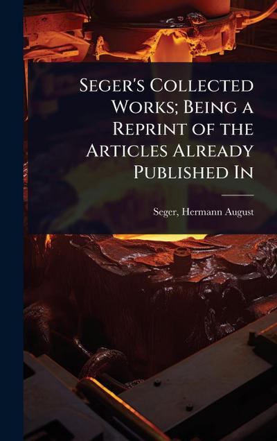 Seger’s Collected Works; Being a Reprint of the Articles Already Published In