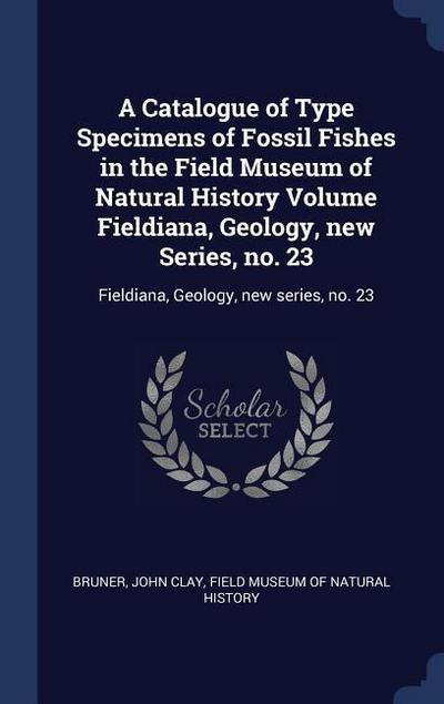 A Catalogue of Type Specimens of Fossil Fishes in the Field Museum of Natural History Volume Fieldiana, Geology, new Series, no. 23: Fieldiana, Geolog