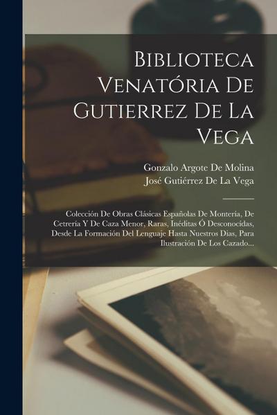 Biblioteca Venatória De Gutierrez De La Vega: Colección De Obras Clásicas Españolas De Montería, De Cetrería Y De Caza Menor, Raras, Inéditas Ó Descon