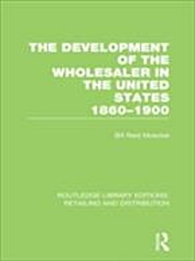 The Development of the Wholesaler in the United States 1860-1900 (RLE Retailing and Distribution)