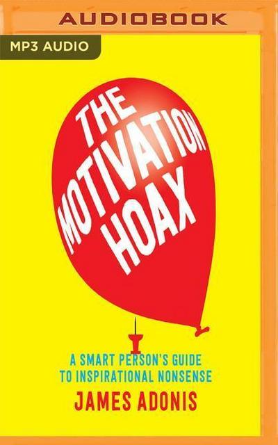 The Motivation Hoax: A Smart Person’s Guide to Inspirational Nonsense