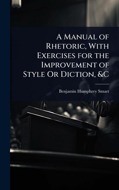 A Manual of Rhetoric, With Exercises for the Improvement of Style Or Diction, &C