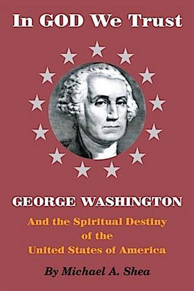 In GOD We Trust: George Washington and the Spiritual Destiny of the United States of America