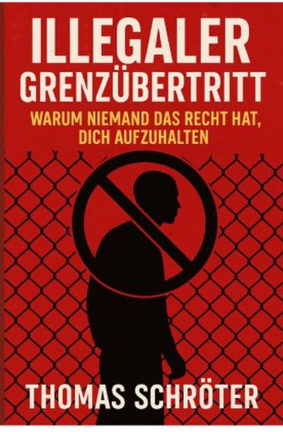 Illegaler Grenzübertritt - Warum niemand das Recht hat, dich aufzuhalten