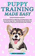 Puppy Training Made Easy: An Essential Book for Beginners, Including How to Take Care of Your Dog, Teach Good Behavior and Obedience, and Master Techniques for Potty and Crate Training