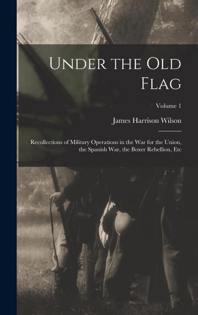 Under the Old Flag: Recollections of Military Operations in the War for the Union, the Spanish War, the Boxer Rebellion, Etc; Volume 1