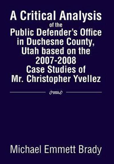 A Critical Analysis of the Public Defender’s Office in Duchesne County, Utah Based on the 2007-2008 Case Studies of Mr. Christopher Yvellez