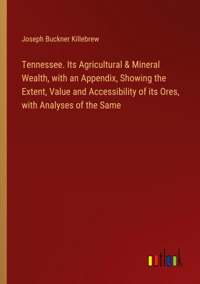 Tennessee. Its Agricultural & Mineral Wealth, with an Appendix, Showing the Extent, Value and Accessibility of its Ores, with Analyses of the Same