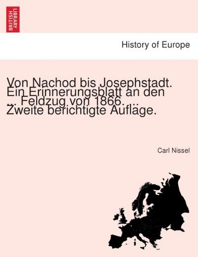 Von Nachod bis Josephstadt. Ein Erinnerungsblatt an den ... Feldzug von 1866. ... Zweite berichtigte Auflage.