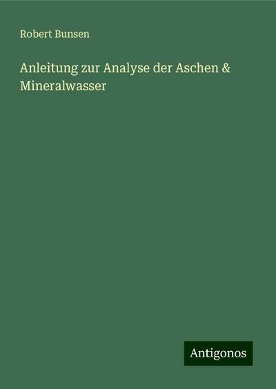 Bunsen, R: Anleitung zur Analyse der Aschen & Mineralwasser