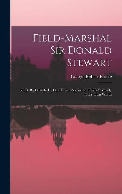 Field-Marshal Sir Donald Stewart: G. C. B., G. C. S. L., C. I. E.; an Account of His Life Mainly in His Own Words