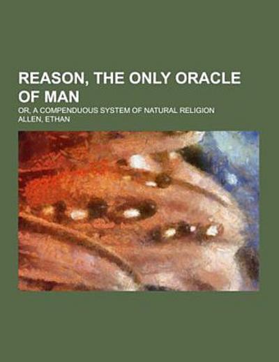 Reason, The Only Oracle of Man; or, A compenduous system of natural religion