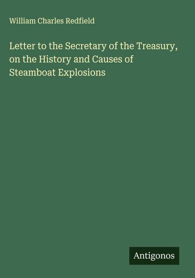 Letter to the Secretary of the Treasury, on the History and Causes of Steamboat Explosions