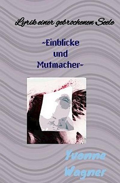 Lyrik einer gebrochenen Seele                        ~Einblicke und Mutmacher~
