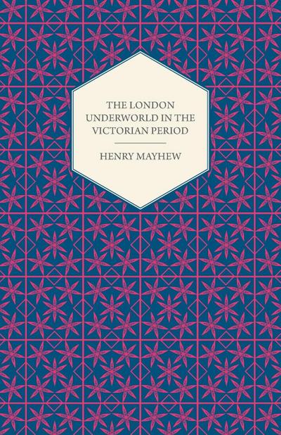 The London Underworld In The Victorian Period - Authentic First-Person Accounts By Beggars, Thieves And Prostitutes
