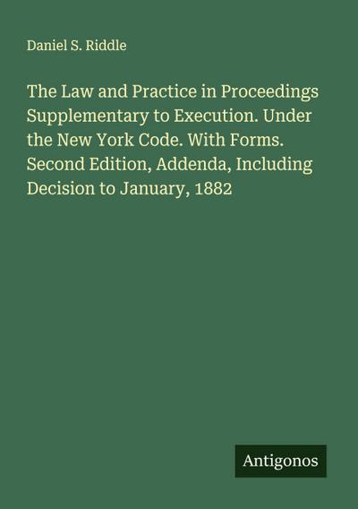 The Law and Practice in Proceedings Supplementary to Execution. Under the New York Code. With Forms. Second Edition, Addenda, Including Decision to January, 1882