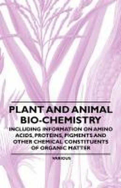 Plant and Animal Bio-Chemistry - Including Information on Amino Acids, Proteins, Pigments and Other Chemical Constituents of Organic Matter