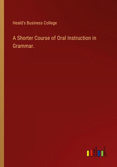 A Shorter Course of Oral Instruction in Grammar.