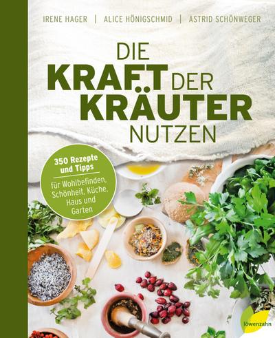 Die Kraft der Kräuter nutzen. 350 Rezepte und Tipps für Wohlbefinden, Schönheit, Küche, Haus und Garten