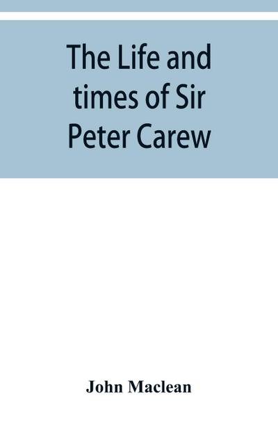 The life and times of Sir Peter Carew, kt., (from the original manuscript,)