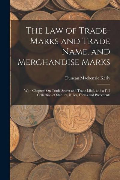 The Law of Trade-Marks and Trade Name, and Merchandise Marks: With Chapters On Trade Secret and Trade Libel, and a Full Collection of Statutes, Rules