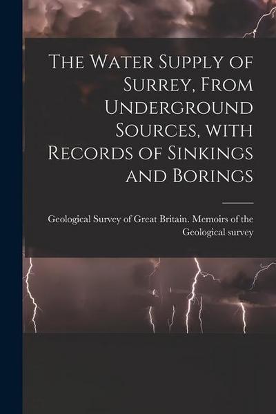 The Water Supply of Surrey, From Underground Sources, With Records of Sinkings and Borings