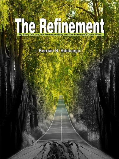 The Refinement: My Story of Loss,my Premature Baby and the Potency of God’s word.