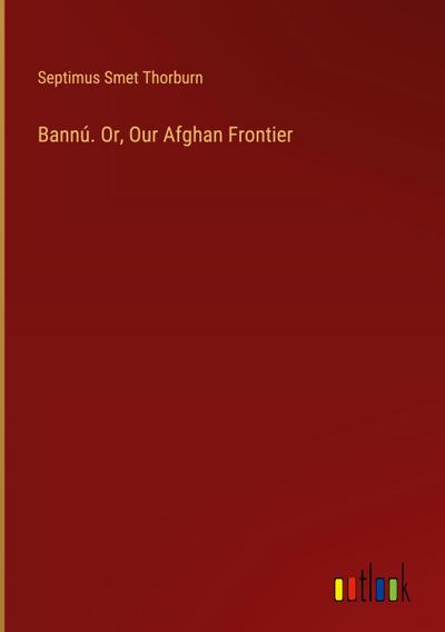 Bannú. Or, Our Afghan Frontier