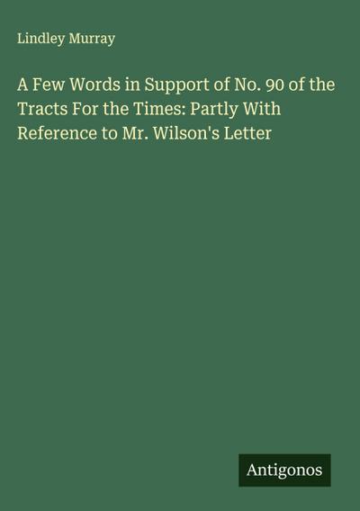 A Few Words in Support of No. 90 of the Tracts For the Times: Partly With Reference to Mr. Wilson’s Letter