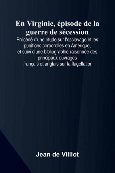 En Virginie,  pisode de la guerre de s cession; Pr c d  d’une  tude sur l’esclavage et les punitions corporelles en Am rique, et suivi d’une bibliographie raisonn e des principaux ouvrages fran ais et anglais sur la flagellation