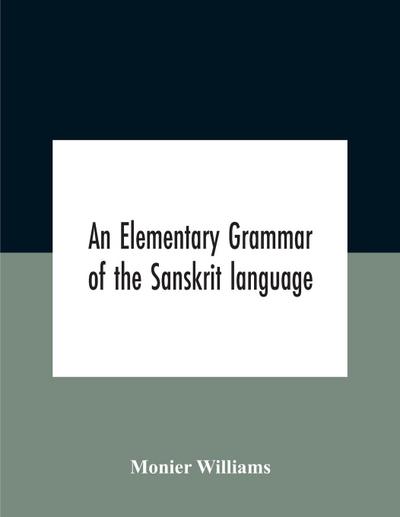 An Elementary Grammar Of The Sanskrit Language, Partly In The Roman Character Arranged According To A New Theory, In Reference Especially To The Classical Languages With Short Extract In Easy Prose To Which Is Added A Selection From The Institutes Of Manu