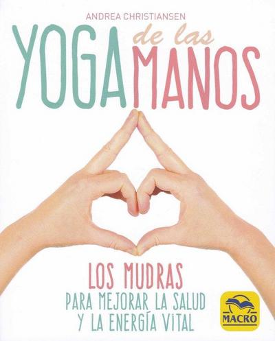 Yoga de las manos : los mudras para mejorar la salud y la energía vital