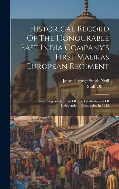 Historical Record Of The Honourable East India Company’s First Madras European Regiment: Containing An Account Of The Establishment Of Independent Com
