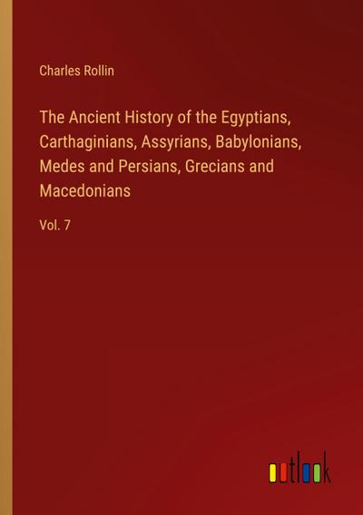 The Ancient History of the Egyptians, Carthaginians, Assyrians, Babylonians, Medes and Persians, Grecians and Macedonians
