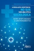 A Regulação Assistencial no SUS sob uma Ótica Sociológica: Entre Oportunidades e Constrangimentos