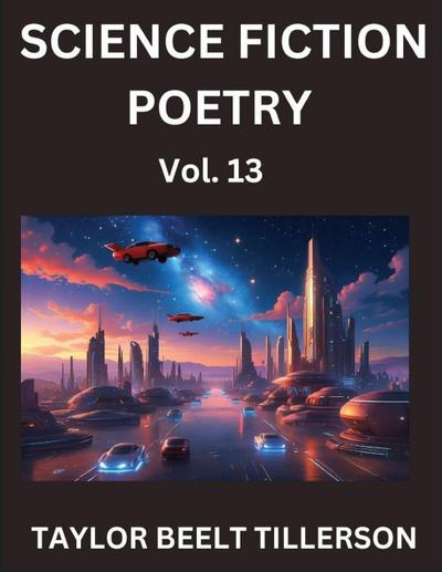 Science Fiction Poetry (Volume 13)- SciFi, Fantasy, and Speculative Poetry, Discover Chronicles of the Sci-fi Stellar Verse, Echoes of the Void, and Nebula Narrative Anthology